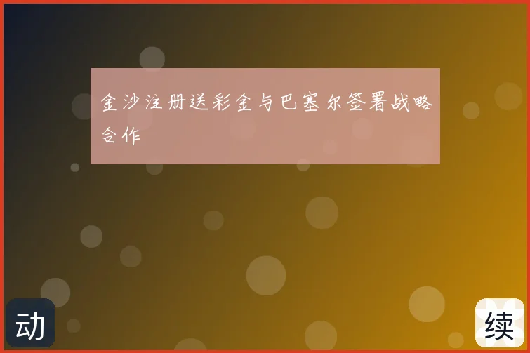 金沙注册送彩金与巴塞尔签署战略合作