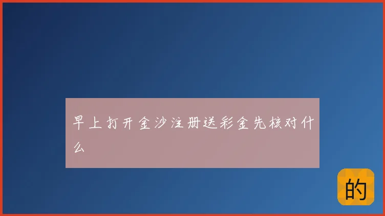 早上打开金沙注册送彩金先核对什么