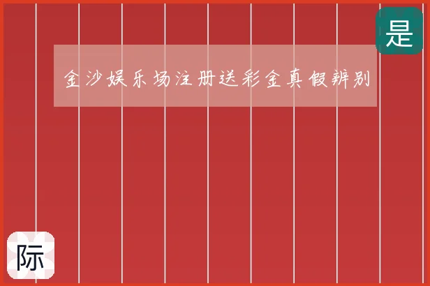 金沙娱乐场注册送彩金真假辨别